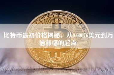 比特币最初价格揭秘，从0.00076美元到万倍涨幅的起点