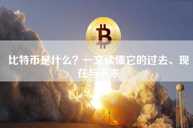比特币是什么？一文读懂它的过去、现在与未来