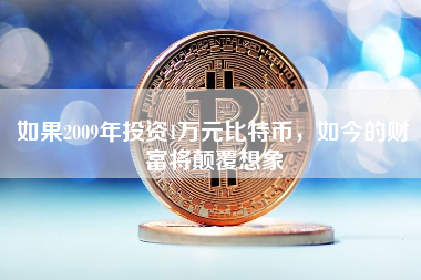 如果2009年投资1万元比特币，如今的财富将颠覆想象