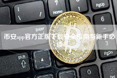 币安app官方正版下载安全指南与新手必读 币安app官方正版下载安全指南与新手必读