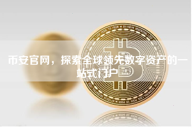 币安官网，探索全球领先数字资产的一站式门户