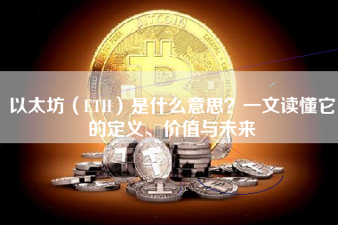 以太坊（ETH）是什么意思？一文读懂它的定义、价值与未来