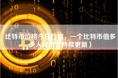 比特币价格今日行情,一个比特币值多少人民币?持续更新)