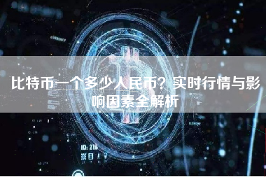 比特币一个多少人民币?实时行情与影响因素全解析