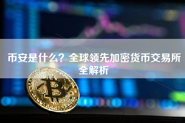 币安是什么?全球领先加密货币交易所全解析