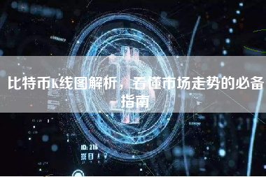比特币K线图解析,看懂市场走势的必备指南