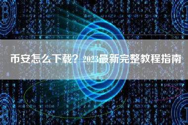 币安怎么下载？2023最新完整教程指南