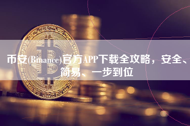 币安(Binance)官方APP下载全攻略，安全、简易、一步到位