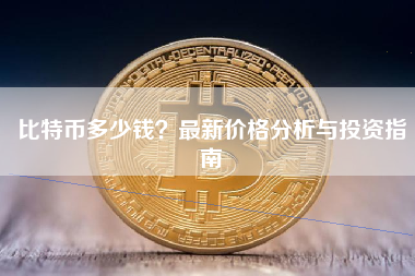 比特币多少钱?最新价格分析与投资指南