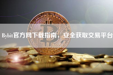 Bybit官方网下载指南，安全获取交易平台