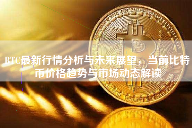 BTC最新行情分析与未来展望，当前比特币价格趋势与市场动态解读
