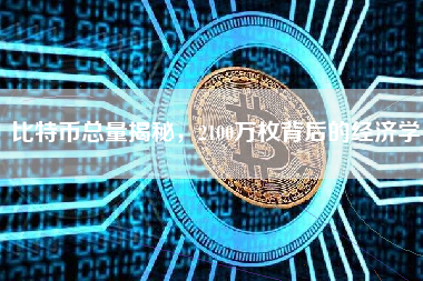 比特币总量揭秘，2100万枚背后的经济学