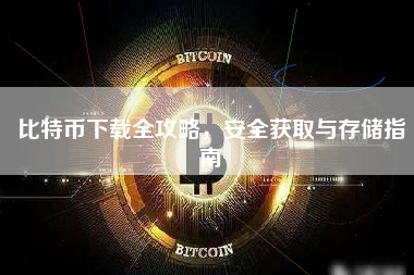 比特币下载全攻略,安全获取与存储指南 比特币下载全攻略,安全获取与存储指南