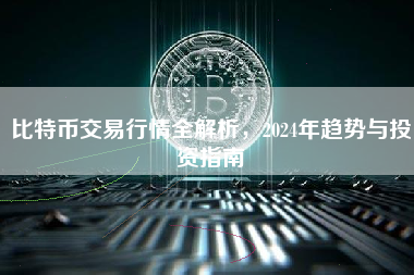 比特币交易行情全解析，2024年趋势与投资指南
