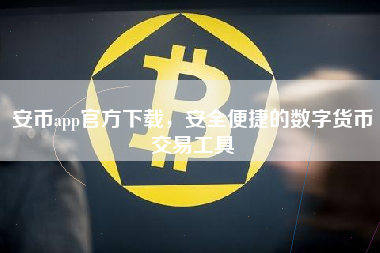安币app官方下载，安全便捷的数字货币交易工具