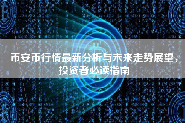 币安币行情最新分析与未来走势展望，投资者必读指南