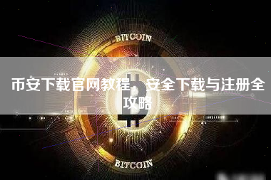 币安下载官网教程，安全下载与注册全攻略