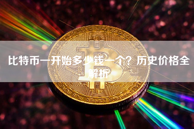 比特币一开始多少钱一个？历史价格全解析