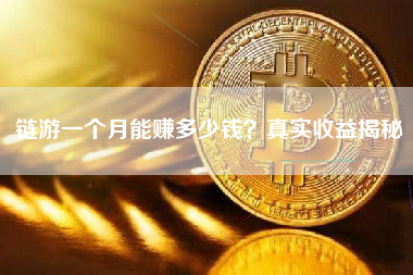 链游一个月能赚多少钱？真实收益揭秘