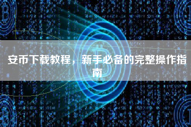 安币下载教程，新手必备的完整操作指南