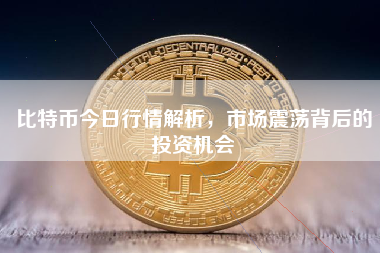 比特币今日行情解析，市场震荡背后的投资机会