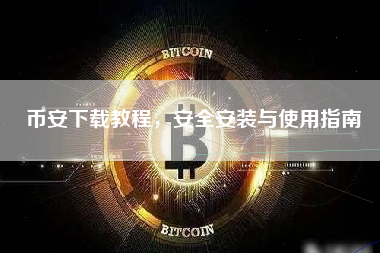 币安下载教程，安全安装与使用指南