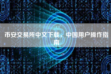 币安交易所中文下载，中国用户操作指南