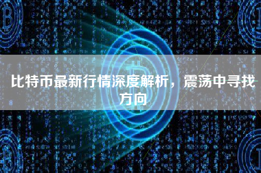 比特币最新行情深度解析，震荡中寻找方向