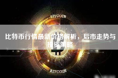 比特币行情最新价格解析，后市走势与投资策略