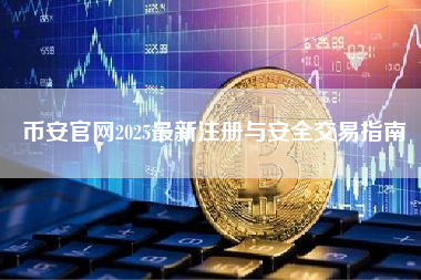 币安官网2025最新注册与安全交易指南