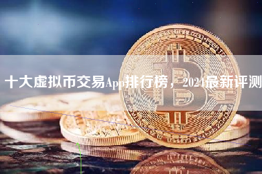十大虚拟币交易App排行榜，2024最新评测