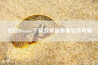 币安Binance下载安卓最新版安装教程