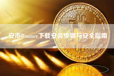 安币Binance下载安装步骤与安全指南