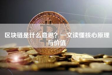 区块链是什么意思？一文读懂核心原理与价值