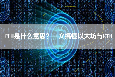 ETH是什么意思？一文搞懂以太坊与ETH