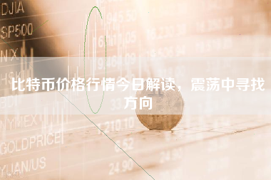比特币价格行情今日解读，震荡中寻找方向
