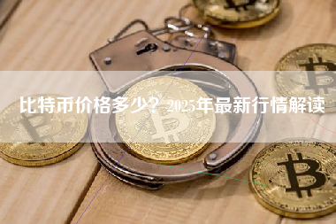 比特币价格多少？2025年最新行情解读