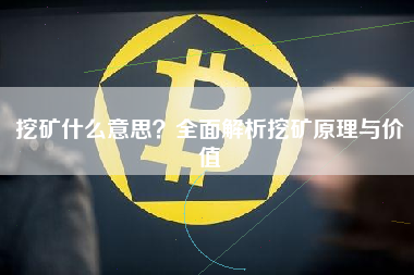 挖矿什么意思？全面解析挖矿原理与价值