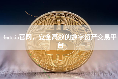 Gate.io官网，安全高效的数字资产交易平台