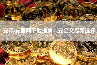 安币app官网下载指南，安全交易新选择