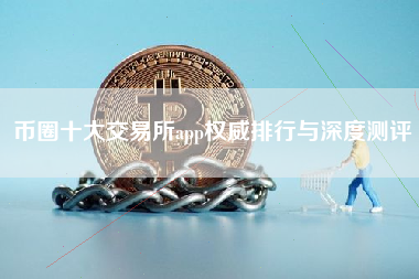 币圈十大交易所app权威排行与深度测评