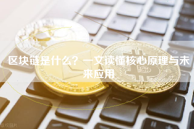区块链是什么？一文读懂核心原理与未来应用