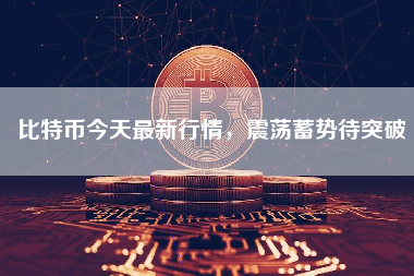 比特币今天最新行情，震荡蓄势待突破