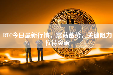BTC今日最新行情，震荡蓄势，关键阻力位待突破