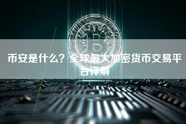 币安是什么？全球最大加密货币交易平台详解