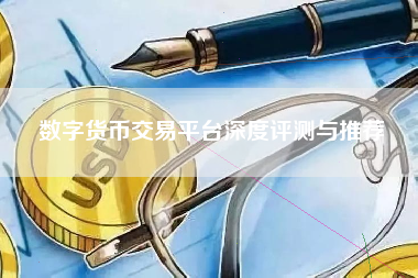 数字货币交易平台深度评测与推荐
