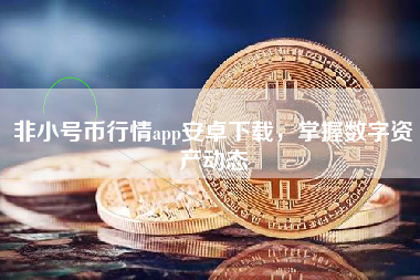 非小号币行情app安卓下载，掌握数字资产动态