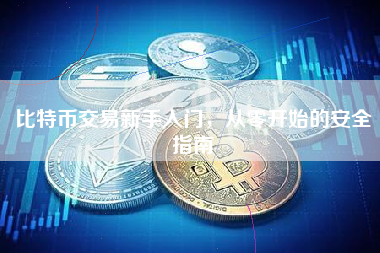 比特币交易新手入门，从零开始的安全指南