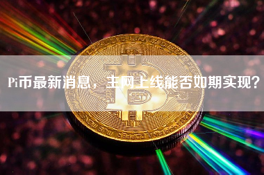 Pi币最新消息，主网上线能否如期实现？