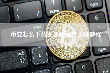 币安怎么下载？最新官方下载教程